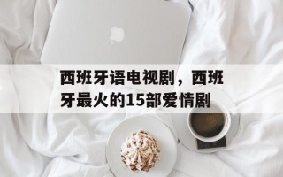 西班牙语电视剧，西班牙最火的15部爱情剧