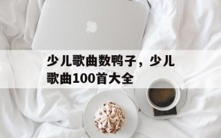 少儿歌曲数鸭子，少儿歌曲100首大全