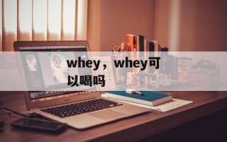 whey，whey可以喝吗