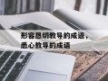 形容恳切教导的成语，悉心教导的成语