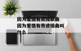 因为爱情有奇缘歌曲 因为爱情有奇迹插曲叫什么