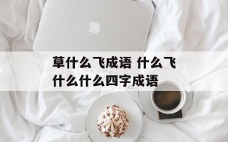 草什么飞成语 什么飞什么什么四字成语