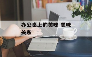 办公桌上的美味 美味关系