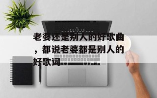 老婆还是别人的好歌曲，都说老婆都是别人的好歌词