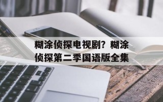 糊涂侦探电视剧？糊涂侦探第二季国语版全集