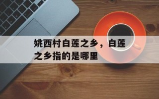 姚西村白莲之乡，白莲之乡指的是哪里