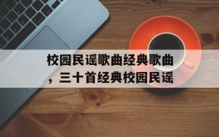 校园民谣歌曲经典歌曲，三十首经典校园民谣