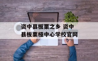 资中县板栗之乡 资中县板栗桠中心学校官网