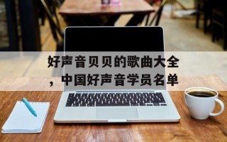 好声音贝贝的歌曲大全，中国好声音学员名单