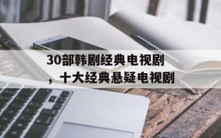 30部韩剧经典电视剧，十大经典悬疑电视剧