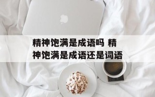 精神饱满是成语吗 精神饱满是成语还是词语