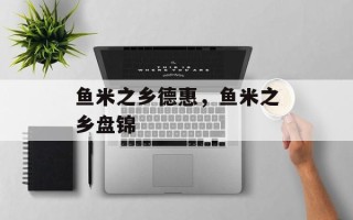 鱼米之乡德惠，鱼米之乡盘锦