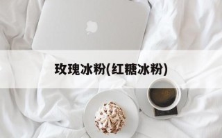 玫瑰冰粉(红糖冰粉)
