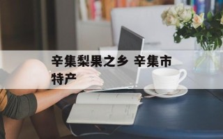 辛集梨果之乡 辛集市特产