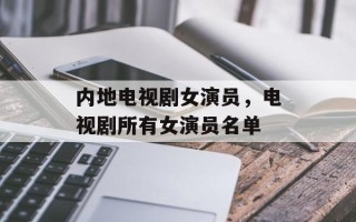 内地电视剧女演员，电视剧所有女演员名单