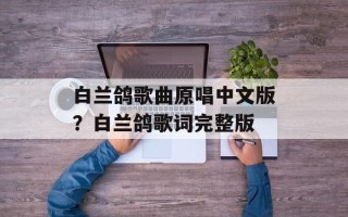 白兰鸽歌曲原唱中文版？白兰鸽歌词完整版