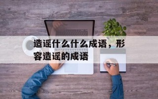 造谣什么什么成语，形容造谣的成语