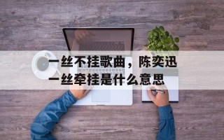 一丝不挂歌曲，陈奕迅一丝牵挂是什么意思