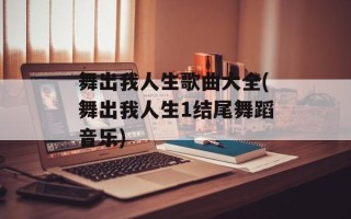 舞出我人生歌曲大全(舞出我人生1结尾舞蹈音乐)