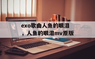 exo歌曲人鱼的眼泪，人鱼的眼泪mv原版