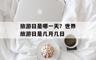 旅游日是哪一天？世界旅游日是几月几日