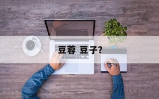 豆蓉 豆子？