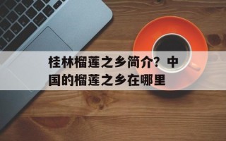 桂林榴莲之乡简介？中国的榴莲之乡在哪里