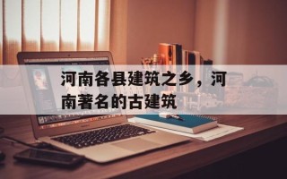 河南各县建筑之乡，河南著名的古建筑
