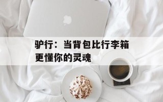 驴行：当背包比行李箱更懂你的灵魂
