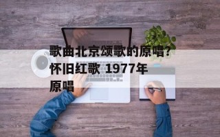 歌曲北京颂歌的原唱？怀旧红歌 1977年原唱