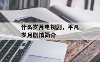 什么岁月电视剧，平凡岁月剧情简介