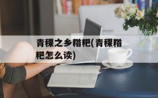 青稞之乡糌粑(青稞糌粑怎么读)