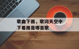 歌曲下雨，歌词天空中下着雨是哪首歌