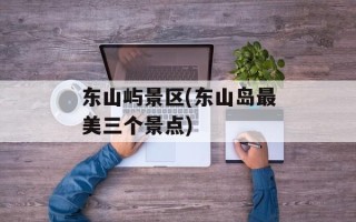 东山屿景区(东山岛最美三个景点)
