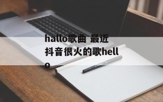hallo歌曲 最近抖音很火的歌hello