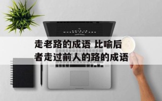 走老路的成语 比喻后者走过前人的路的成语