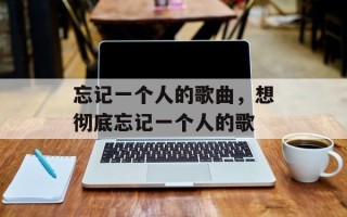 忘记一个人的歌曲，想彻底忘记一个人的歌