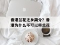 香港兰花之乡简介？香港为什么不可以带兰花
