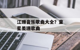 江珊音乐歌曲大全？童星姜珊歌曲