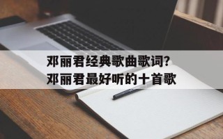 邓丽君经典歌曲歌词？邓丽君最好听的十首歌