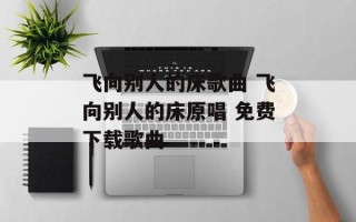 飞向别人的床歌曲 飞向别人的床原唱 免费下载歌曲
