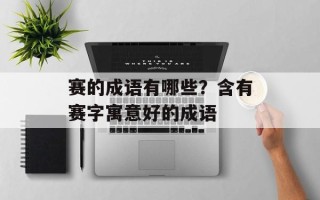 赛的成语有哪些？含有赛字寓意好的成语