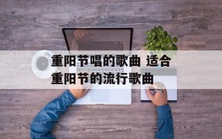 重阳节唱的歌曲 适合重阳节的流行歌曲