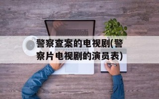 警察查案的电视剧(警察片电视剧的演员表)