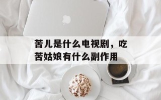 苦儿是什么电视剧，吃苦姑娘有什么副作用