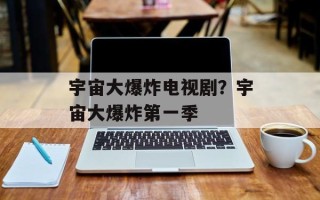 宇宙大爆炸电视剧？宇宙大爆炸第一季