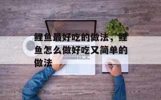 鲤鱼最好吃的做法，鲤鱼怎么做好吃又简单的做法
