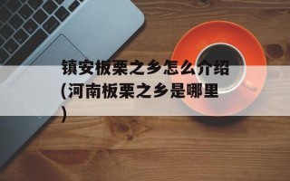 镇安板栗之乡怎么介绍(河南板栗之乡是哪里)