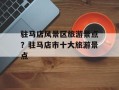 驻马店风景区旅游景点？驻马店市十大旅游景点