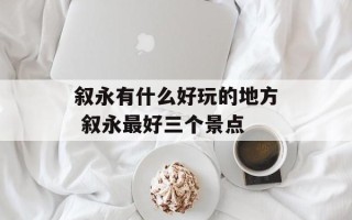 叙永有什么好玩的地方 叙永最好三个景点